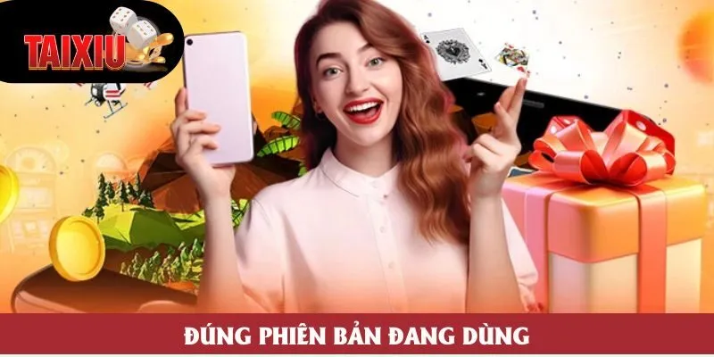 Đúng phiên bản đang dùng Đúng phiên bản đang dùng